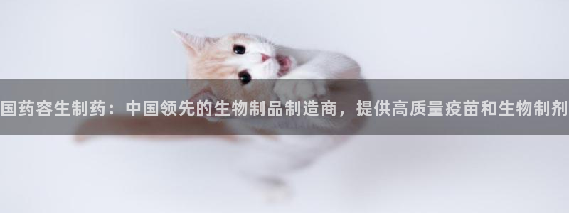 九游老哥俱乐部登录:国药容生制药:中国领先的生物制品制造商,