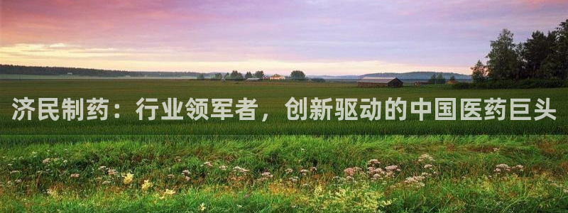 ag九游老哥俱乐部:济民制药:行业领军者,创新驱动的中国医药